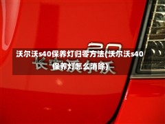 沃尔沃s40保养灯归零方法(沃尔沃s40保养灯怎么消除)