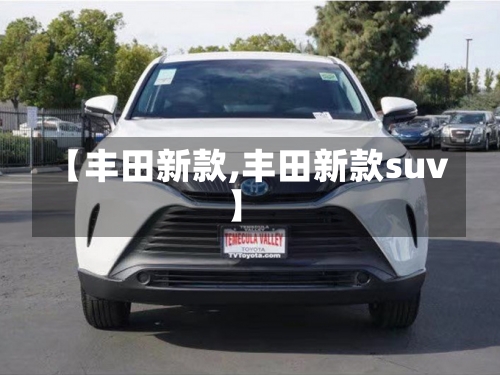 【丰田新款,丰田新款suv】