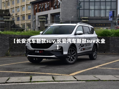 【长安汽车新款suv,长安汽车新款suv大全】