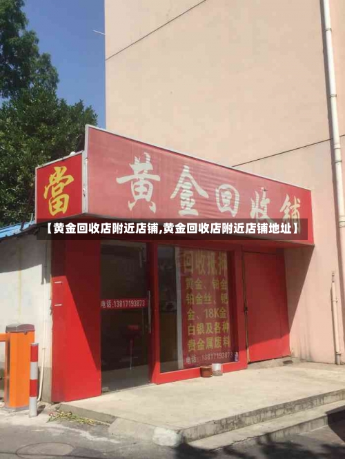 【黄金回收店附近店铺,黄金回收店附近店铺地址】