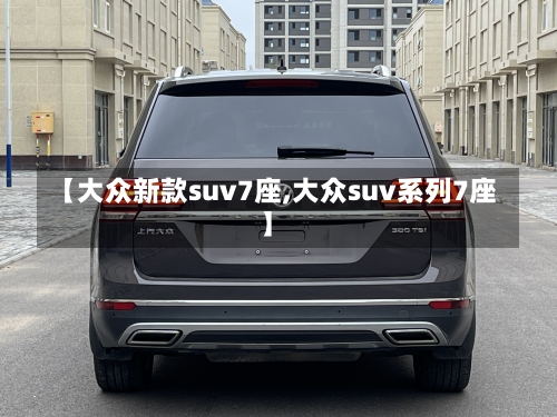 【大众新款suv7座,大众suv系列7座】