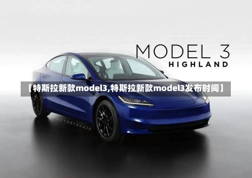 【特斯拉新款model3,特斯拉新款model3发布时间】