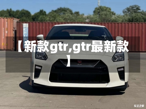 【新款gtr,gtr最新款】