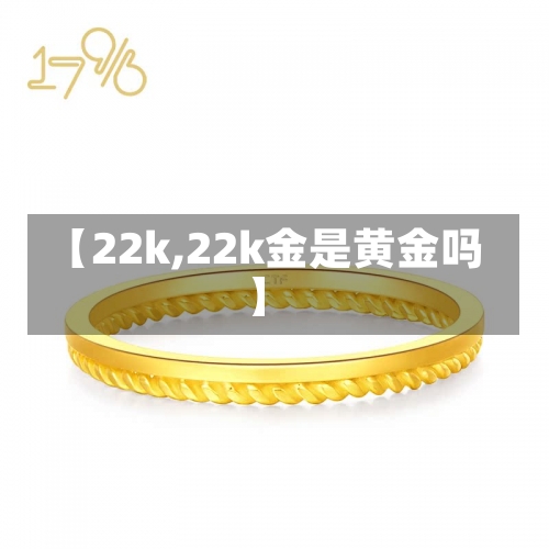 【22k,22k金是黄金吗】