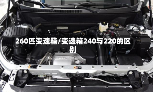 260匹变速箱/变速箱240与220的区别