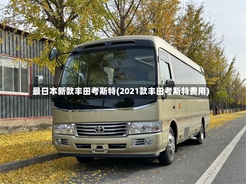 最日本新款丰田考斯特(2021款丰田考斯特费用)