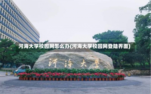 河海大学校园网怎么办(河海大学校园网登陆界面)