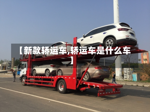 【新款轿运车,轿运车是什么车】