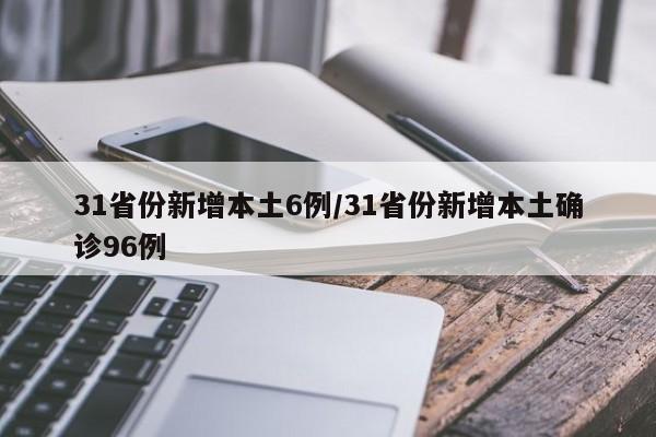 31省份新增本土6例/31省份新增本土确诊96例