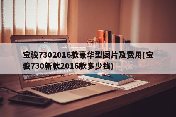 宝骏7302016款豪华型图片及费用(宝骏730新款2016款多少钱)