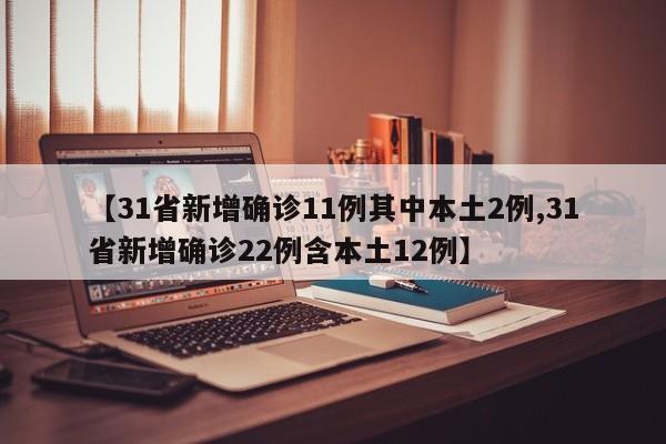 【31省新增确诊11例其中本土2例,31省新增确诊22例含本土12例】