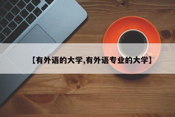 【有外语的大学,有外语专业的大学】