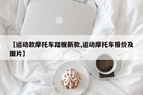 【运动款摩托车踏板新款,运动摩托车报价及图片】