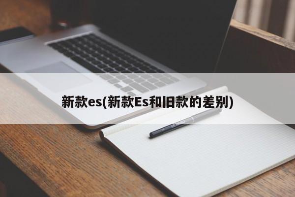 新款es(新款Es和旧款的差别)