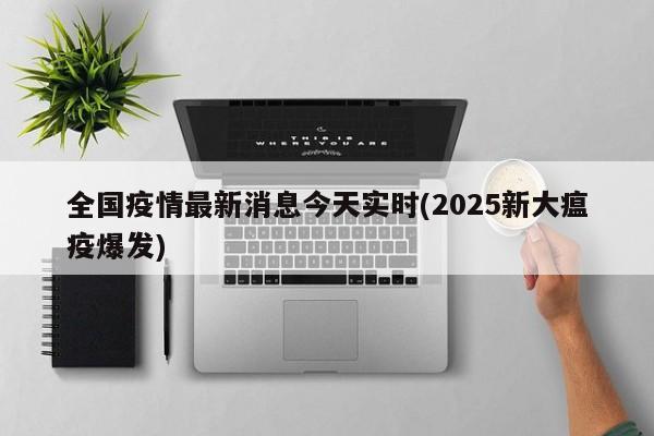 全国疫情最新消息今天实时(2025新大瘟疫爆发)