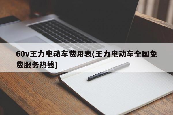 60v王力电动车费用表(王力电动车全国免费服务热线)