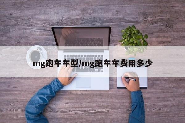 mg跑车车型/mg跑车车费用多少