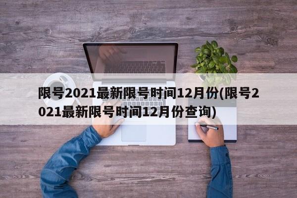 限号2021最新限号时间12月份(限号2021最新限号时间12月份查询)