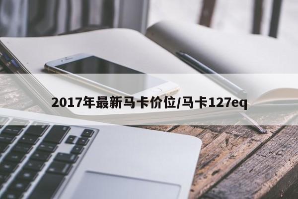 2017年最新马卡价位/马卡127eq