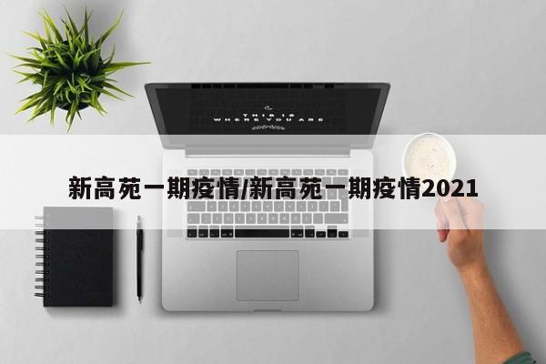 新高苑一期疫情/新高苑一期疫情2021