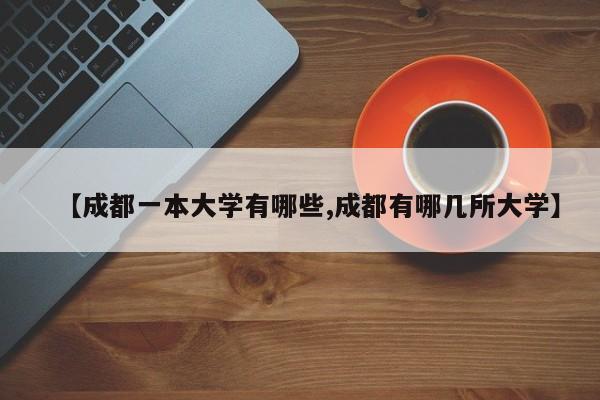 【成都一本大学有哪些,成都有哪几所大学】