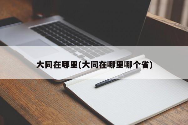 大同在哪里(大同在哪里哪个省)