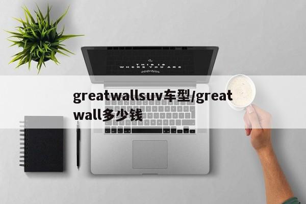 greatwallsuv车型/greatwall多少钱