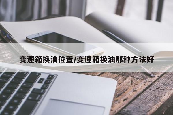 变速箱换油位置/变速箱换油那种方法好