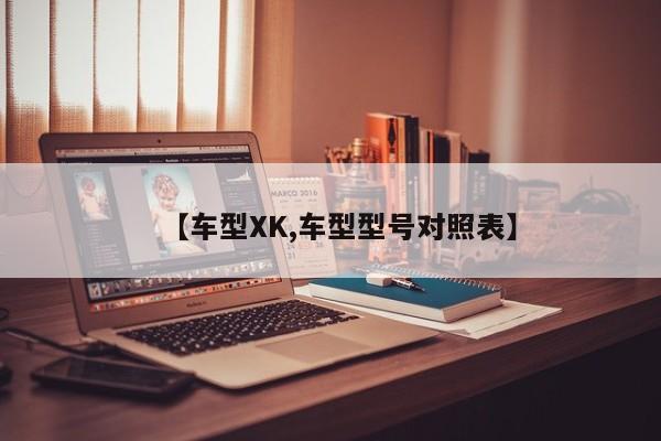 【车型XK,车型型号对照表】