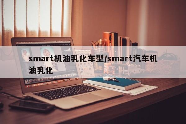 smart机油乳化车型/smart汽车机油乳化