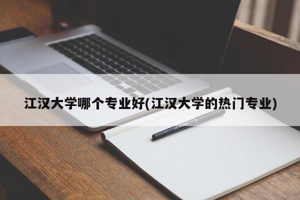 江汉大学哪个专业好(江汉大学的热门专业)