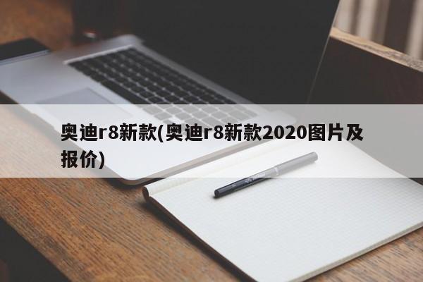 奥迪r8新款(奥迪r8新款2020图片及报价)