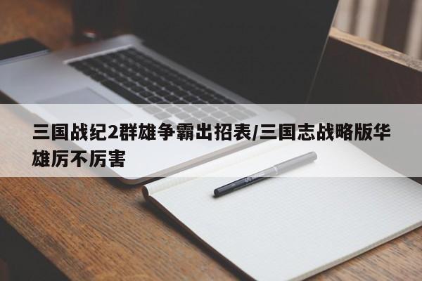 三国战纪2群雄争霸出招表/三国志战略版华雄厉不厉害