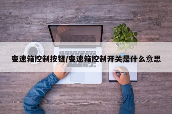 变速箱控制按钮/变速箱控制开关是什么意思