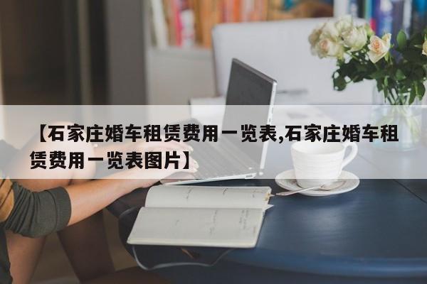 【石家庄婚车租赁费用一览表,石家庄婚车租赁费用一览表图片】