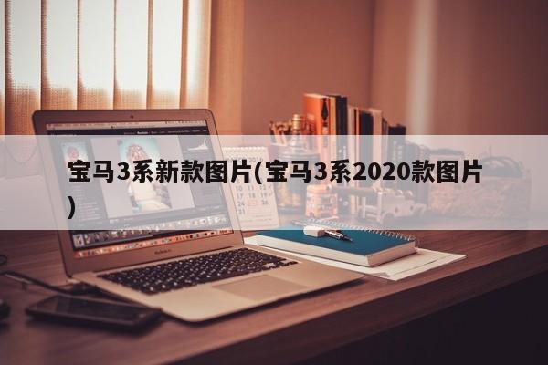 宝马3系新款图片(宝马3系2020款图片)