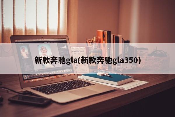 新款奔驰gla(新款奔驰gla350)