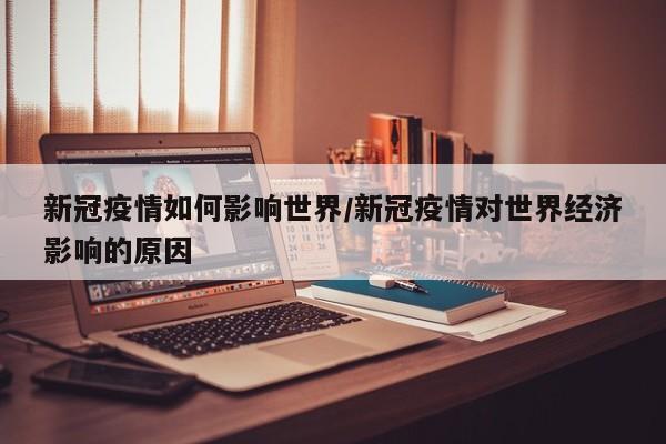 新冠疫情如何影响世界/新冠疫情对世界经济影响的原因