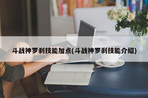 斗战神罗刹技能加点(斗战神罗刹技能介绍)