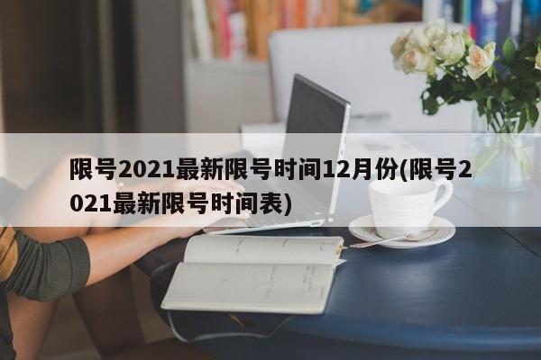 限号2021最新限号时间12月份(限号2021最新限号时间表)