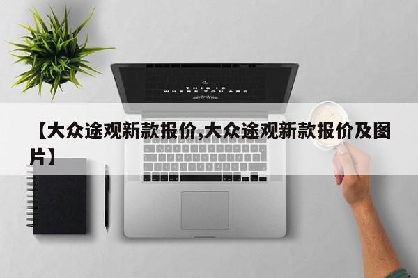 【大众途观新款报价,大众途观新款报价及图片】