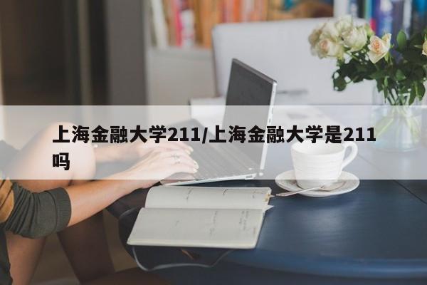 上海金融大学211/上海金融大学是211吗