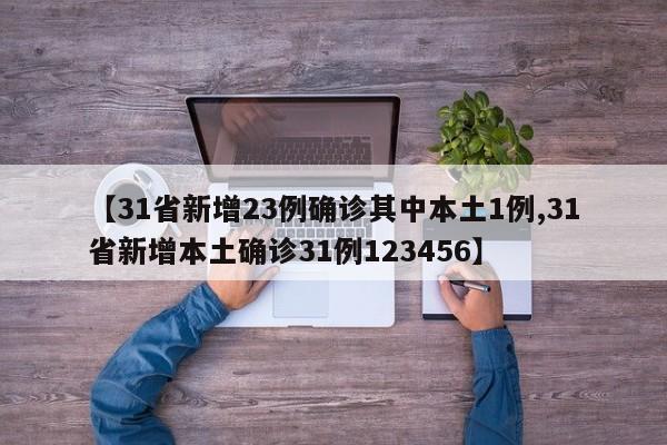 【31省新增23例确诊其中本土1例,31省新增本土确诊31例123456】