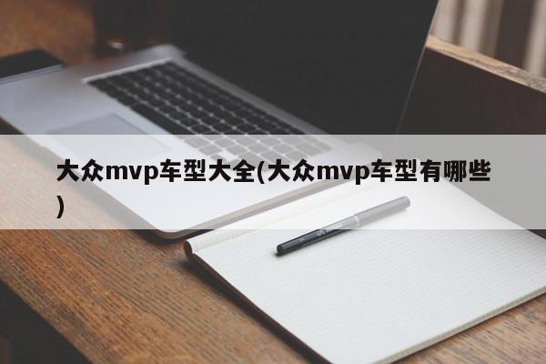 大众mvp车型大全(大众mvp车型有哪些)