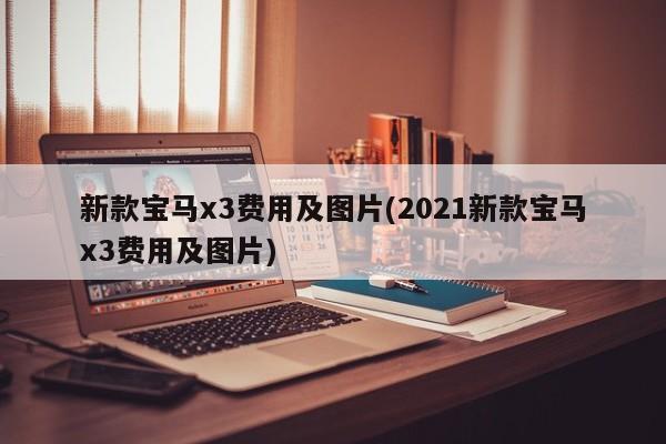 新款宝马x3费用及图片(2021新款宝马x3费用及图片)