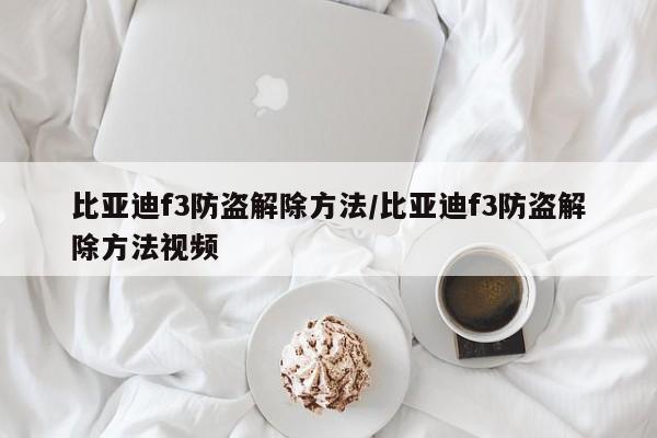 比亚迪f3防盗解除方法/比亚迪f3防盗解除方法视频