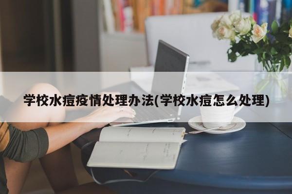 学校水痘疫情处理办法(学校水痘怎么处理)