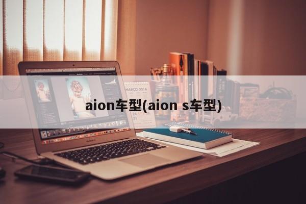 aion车型(aion s车型)