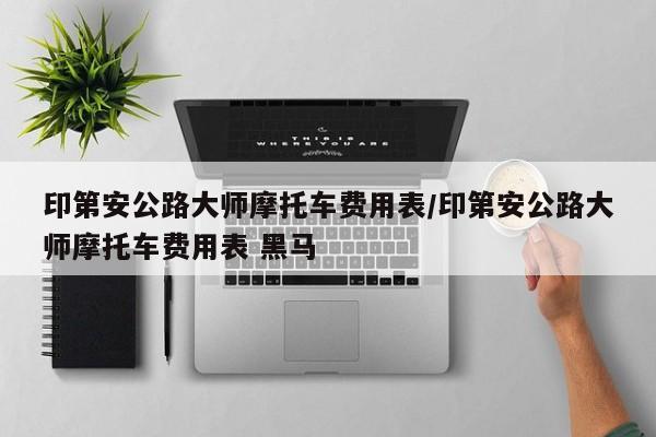 印第安公路大师摩托车费用表/印第安公路大师摩托车费用表 黑马