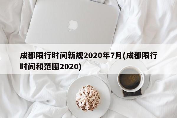 成都限行时间新规2020年7月(成都限行时间和范围2020)